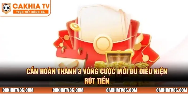 Cần hoàn thành 3 vòng cược mới đủ điều kiện rút tiền