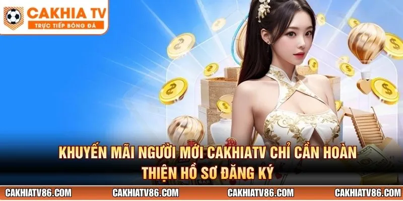 Khuyến mãi người mới CakhiaTV chỉ cần hoàn thiện hồ sơ đăng ký