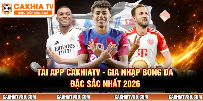 Tải App CakhiaTV - Gia Nhập Bóng Đá Đặc Sắc Nhất 2026
