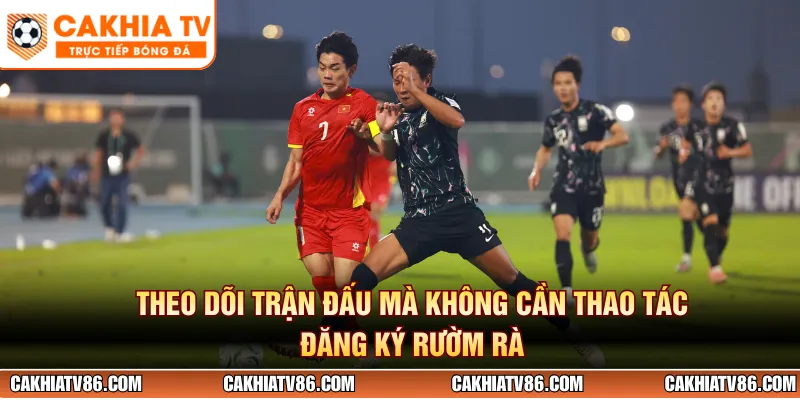 Theo dõi trận đấu mà không cần thao tác đăng ký rườm rà