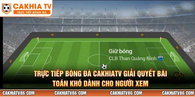 Trực tiếp bóng đá CakhiaTV giải quyết bài toán khó dành cho người xem