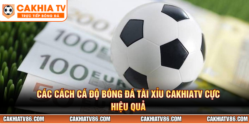 Các cách cá độ bóng đá tài xỉu CakhiaTV cực hiệu quả
