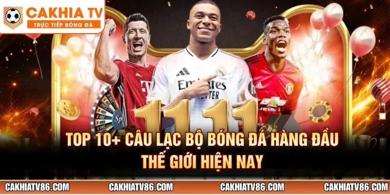Top 10+ Câu Lạc Bộ Bóng Đá Hàng Đầu Thế Giới Hiện Nay