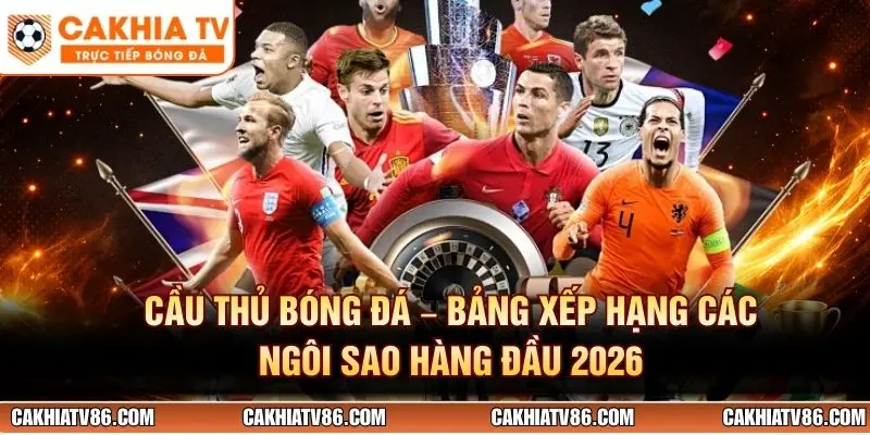 Cầu Thủ Bóng Đá – Bảng Xếp Hạng Các Ngôi Sao Hàng Đầu 2026