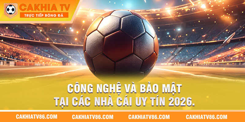 Công nghệ và bảo mật tại các nhà cái uy tín 2026.