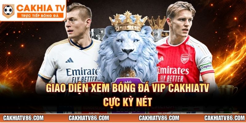 Giao diện xem bóng đá VIP CakhiaTV cực kỳ nét