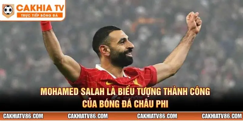 Mohamed Salah là biểu tượng thành công của bóng đá châu Phi