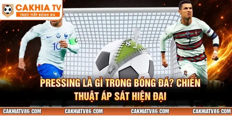 Pressing Là Gì Trong Bóng Đá? Chiến Thuật Áp Sát Hiện Đại 