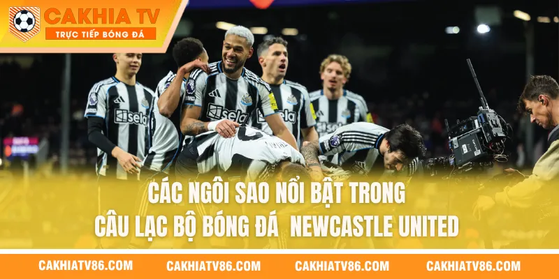 Các ngôi sao nổi bật trong câu lạc bộ bóng đá Newcastle United 