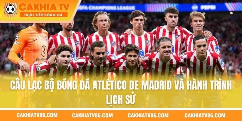 Câu lạc bộ bóng đá Atlético De Madrid và hành trình lịch sử