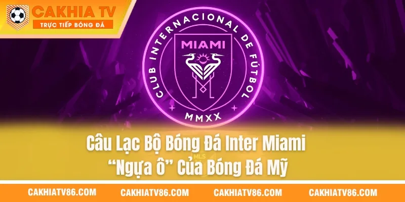 Câu Lạc Bộ Bóng Đá Inter Miami – “Ngựa ô” Của Bóng Đá Mỹ