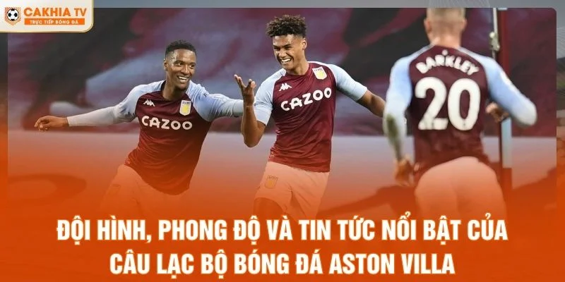 Đội hình, phong độ và tin tức nổi bật của câu lạc bộ bóng đá Aston Villa
