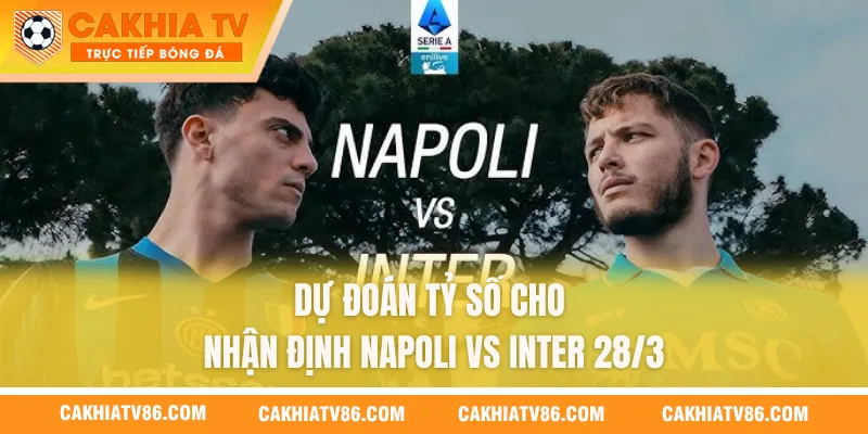 Dự đoán tỷ số cho nhận định Napoli vs Inter 28/3