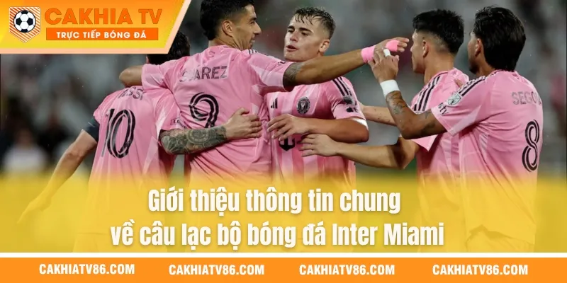 Giới thiệu thông tin chung về câu lạc bộ bóng đá Inter Miami