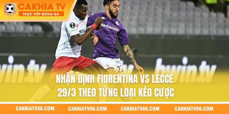 Nhận định Fiorentina vs Lecce 29/3 theo từng loại kèo cược