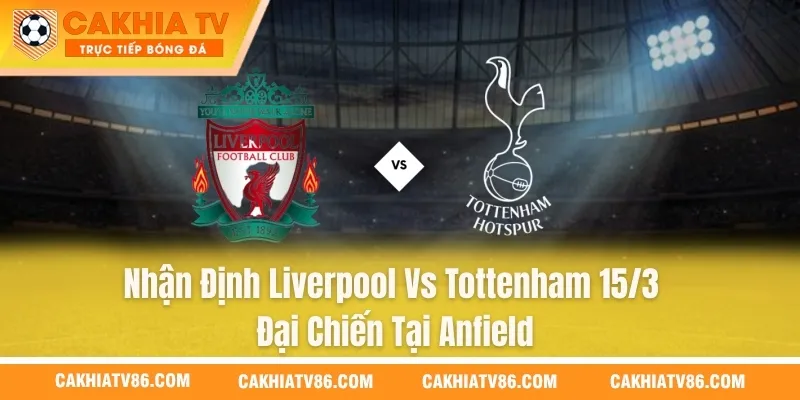 Nhận Định Liverpool Vs Tottenham 15/3 - Đại Chiến Tại Anfield