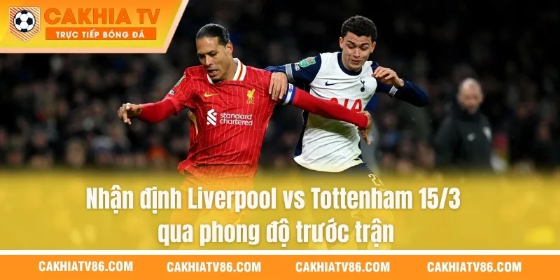 Nhận định Liverpool vs Tottenham 15/3 qua phong độ trước trận