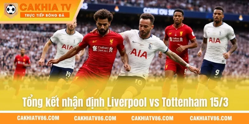 Tổng kết nhận định Liverpool vs Tottenham 15/3