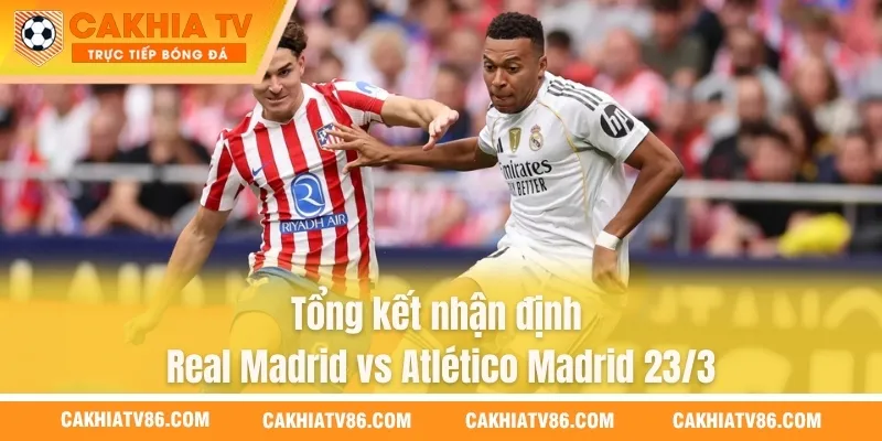 Tổng kết nhận định Real Madrid vs Atlético Madrid 23/3